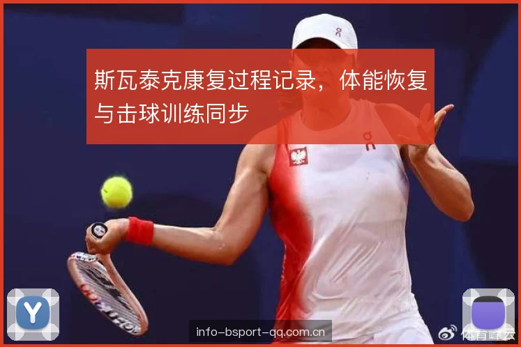斯瓦泰克康复过程记录，体能恢复与击球训练同步